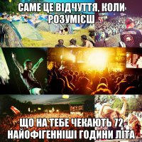 саме це відчуття, коли розумієш що на тебе чекають 72 найофігенніші години літа
