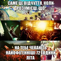 саме це відчуття, коли розумієш, що на тебе чекають найофігенніші 72 години літа