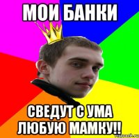 мои банки сведут с ума любую мамку!!