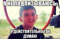 я не подлизываюсь, я действительно так думаю