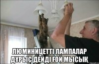  люминицетті лампалар дҰрыс дейді Ғой мысыҚ