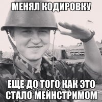 менял кодировку еще до того как это стало мейнстримом