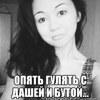  опять гулять с дашей и бутой...