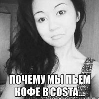  почему мы пьем кофе в costa...