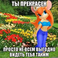 ты прекрасен просто не всем выгодно видеть тебя таким