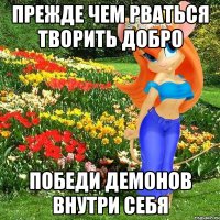 прежде чем рваться творить добро победи демонов внутри себя