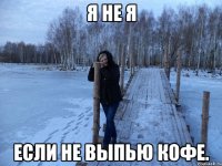 я не я если не выпью кофе.