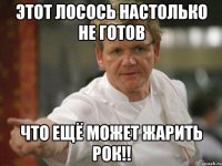 этот лосось настолько не готов что ещё может жарить рок!!