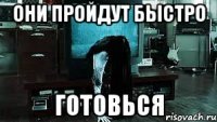 они пройдут быстро готовься