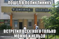 пошёл в поликлинику встретил всех, кого только можно и нельзя