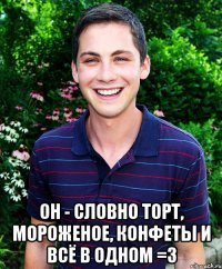  он - словно торт, мороженое, конфеты и всё в одном =3