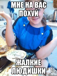 мне на вас похуй жалкие людишки
