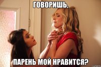 говоришь, парень мой нравится?