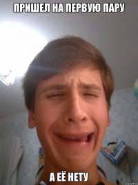 пришел на первую пару а её нету