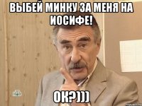 выбей минку за меня на иосифе! ок?)))