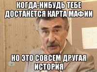 когда-нибудь тебе достанется карта мафии но это совсем другая история