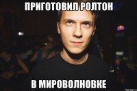 приготовил ролтон в мироволновке