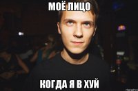моё лицо когда я в хуй