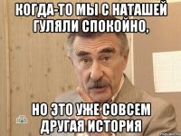 когда-то мы с наташей гуляли спокойно, но это уже совсем другая история
