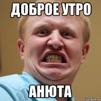 доброе утро анюта