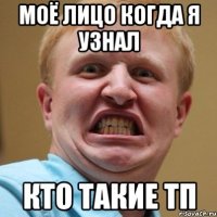 моё лицо когда я узнал кто такие тп