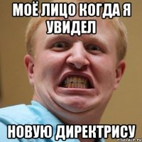 моё лицо когда я увидел новую директрису