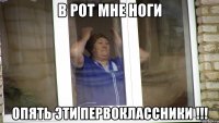в рот мне ноги опять эти первоклассники !!!