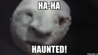 ha-ha haunted!