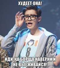 худеет она! иди-ка борща наверни и не выеживайся!