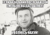 если начальник после каждой смены не выдаст шлюху уволюсь нахуй!