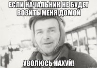 если начальник не будет возить меня домой уволюсь нахуй!