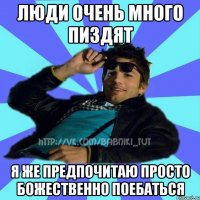 люди очень много пиздят я же предпочитаю просто божественно поебаться