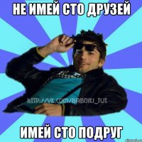 не имей сто друзей имей сто подруг