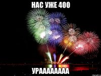 нас уже 400 ураааааааа