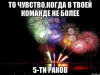 то чувство,когда в твоей команде не более 5-ти раков