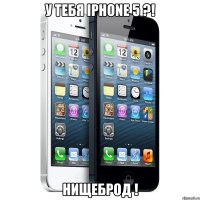 у тебя iphone 5 ?! нищеброд !