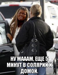  ну мааам, еще 5 минут в солярий и домой.