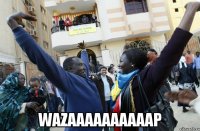  wazaaaaaaaaaap