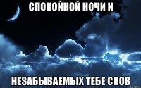 спокойной ночи и незабываемых тебе снов