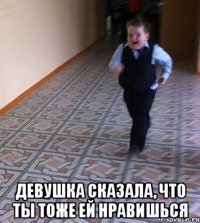  девушка сказала, что ты тоже ей нравишься