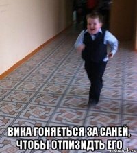  вика гоняеться за саней, чтобы отпизидть его