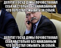 депутат госуд думы почувствовал себя на столько без наказанным что перестал смывать за собой. депутат госуд думы почувствовал себя на столько без наказанным что перестал смывать за собой.