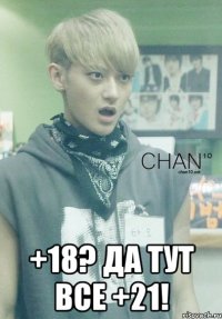  +18? да тут все +21!