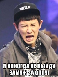  я никогда не выйду замуж за оппу!