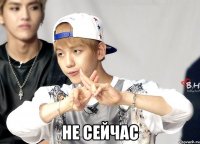  не сейчас