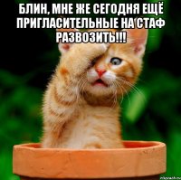 блин, мне же сегодня ещё пригласительные на стаф развозить!!! 