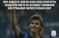 мне кажется, или на фоне классной игры новичков никто не обращает внимание как прибавил кирилл ковальчук? 