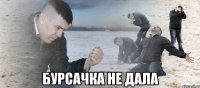  бурсачка не дала