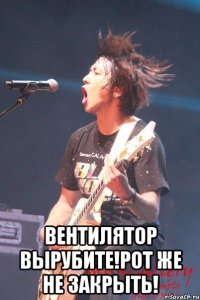  вентилятор вырубите!рот же не закрыть!