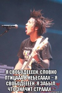  я свободеееен, словно птицааа в небесааах ~ я свободеееен, я забыл, что значит страаах ~